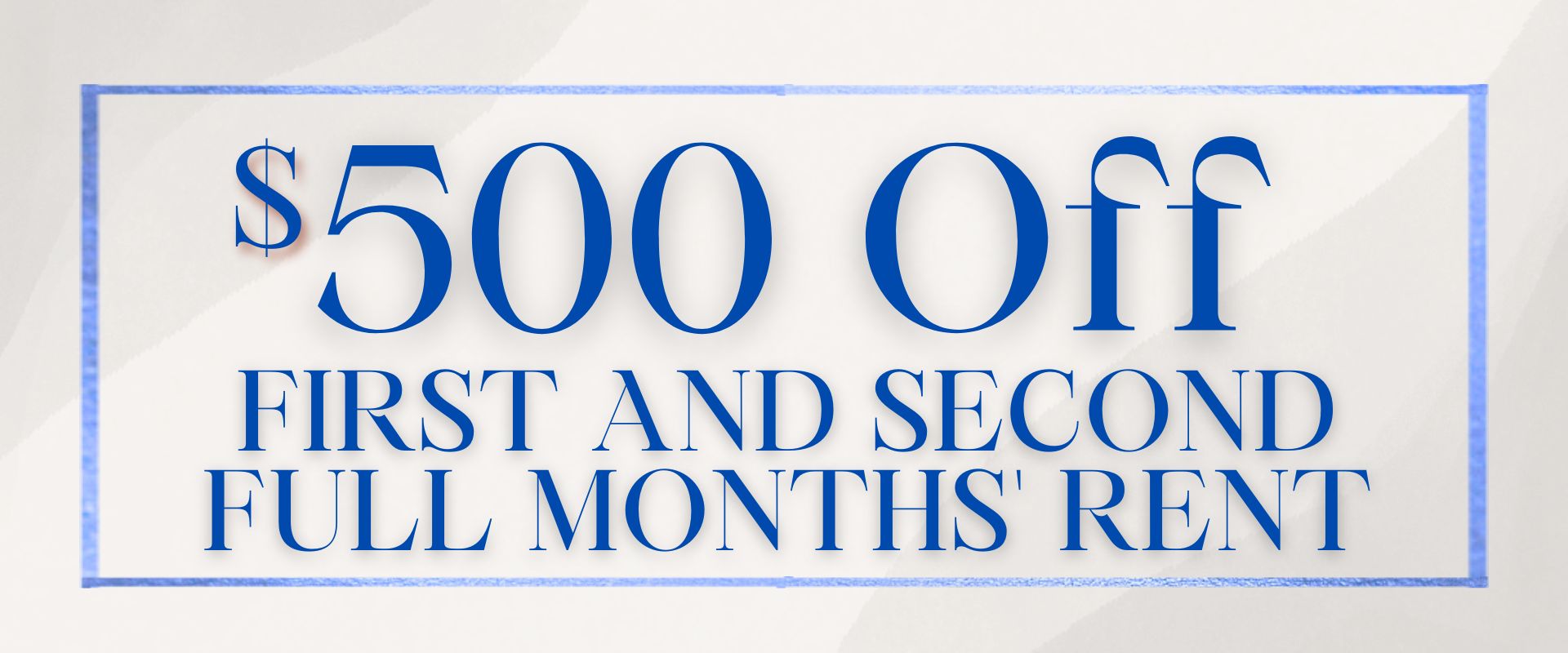 $500.00 off the first and second full months' rent.
